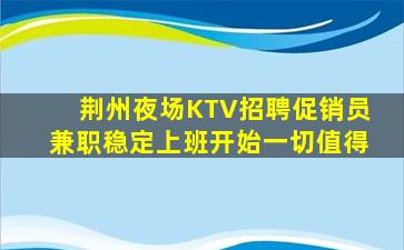 荆州夜场KTV招聘促销员兼职稳定上班开始一切值得